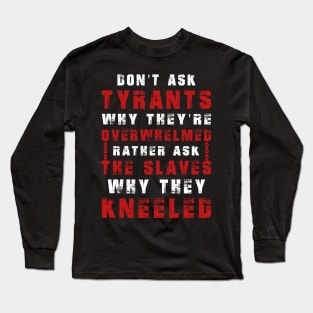 Don't ask tyrants why they're overwhelmed. Rather, ask the slaves why they kneeled Long Sleeve T-Shirt